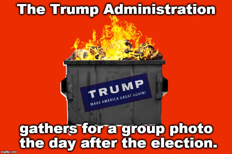 Hey Trumpie! We've got a Red Line too. It's called the Rule of Law. | The Trump Administration; gathers for a group photo the day after the election. | image tagged in trump,dumpster fire | made w/ Imgflip meme maker