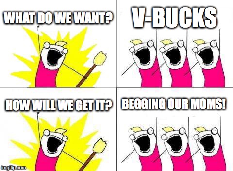 What Do We Want | WHAT DO WE WANT? V-BUCKS; BEGGING OUR MOMS! HOW WILL WE GET IT? | image tagged in memes,what do we want | made w/ Imgflip meme maker