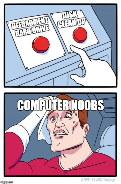 Two Buttons Meme | DISK CLEAN UP; DEFRAGMENT HARD DRIVE; COMPUTER NOOBS | image tagged in memes,two buttons | made w/ Imgflip meme maker
