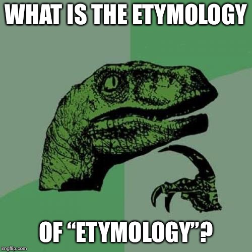 Philosoraptor Meme | WHAT IS THE ETYMOLOGY; OF “ETYMOLOGY”? | image tagged in memes,philosoraptor | made w/ Imgflip meme maker