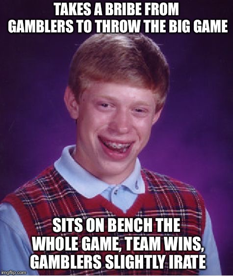 Gamblers Irate | TAKES A BRIBE FROM GAMBLERS TO THROW THE BIG GAME; SITS ON BENCH THE WHOLE GAME, TEAM WINS, GAMBLERS SLIGHTLY IRATE | image tagged in memes,bad luck brian | made w/ Imgflip meme maker