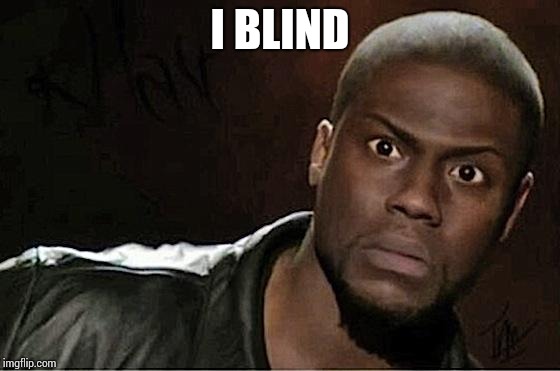 Kevin Hart Meme | I BLIND | image tagged in memes,kevin hart | made w/ Imgflip meme maker