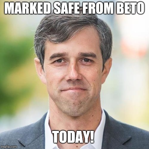 BETO | MARKED SAFE FROM BETO; TODAY! | image tagged in beto | made w/ Imgflip meme maker