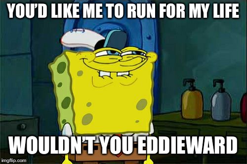 Don't You Squidward Meme | YOU’D LIKE ME TO RUN FOR MY LIFE WOULDN’T YOU EDDIEWARD | image tagged in memes,dont you squidward | made w/ Imgflip meme maker