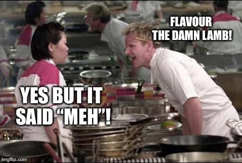Angry Chef Gordon Ramsay | FLAVOUR THE DAMN LAMB! YES BUT IT SAID “MEH”! | image tagged in memes,angry chef gordon ramsay | made w/ Imgflip meme maker