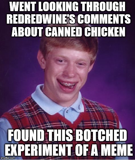 Bad Luck Brian Meme | WENT LOOKING THROUGH REDREDWINE'S COMMENTS ABOUT CANNED CHICKEN FOUND THIS BOTCHED EXPERIMENT OF A MEME | image tagged in memes,bad luck brian | made w/ Imgflip meme maker