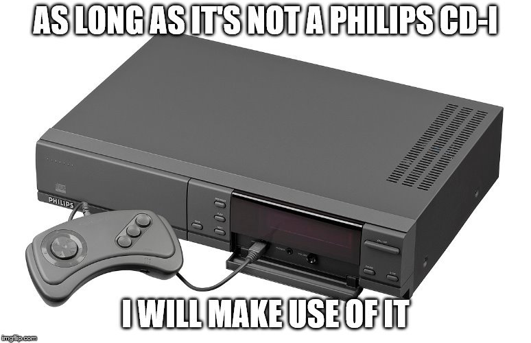 AS LONG AS IT'S NOT A PHILIPS CD-I I WILL MAKE USE OF IT | made w/ Imgflip meme maker