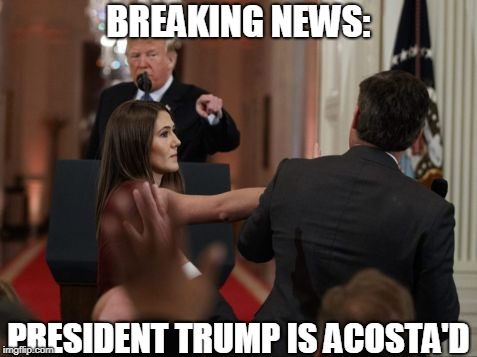 No More Questions! | BREAKING NEWS:; PRESIDENT TRUMP IS ACOSTA'D | image tagged in president trump,surly,jim acosta,cnn,you're done | made w/ Imgflip meme maker