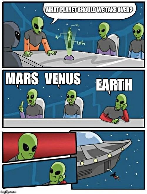 Alien Meeting Suggestion | WHAT PLANET SHOULD WE TAKE OVER? MARS; VENUS; EARTH | image tagged in memes,alien meeting suggestion | made w/ Imgflip meme maker