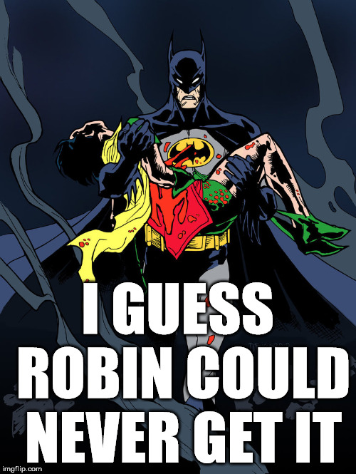 I slapped him to hard | I GUESS ROBIN COULD NEVER GET IT | image tagged in superheroes | made w/ Imgflip meme maker