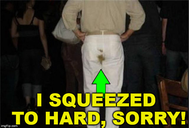 Poop Pants | I SQUEEZED TO HARD, SORRY! | image tagged in poop pants | made w/ Imgflip meme maker