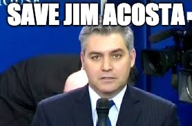 Jim Acosta | SAVE JIM ACOSTA | image tagged in jim acosta | made w/ Imgflip meme maker