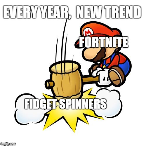 Mario Hammer Smash | EVERY YEAR,  NEW TREND; FORTNITE; FIDGET SPINNERS | image tagged in memes,mario hammer smash | made w/ Imgflip meme maker