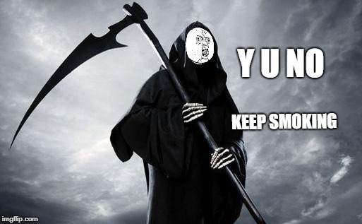 Y U NOvember (A socrates and punman21 event)---Reaper | Y U NO; KEEP SMOKING | image tagged in y u no,y u november,reaper,grim reaper,smoking,demotivational | made w/ Imgflip meme maker