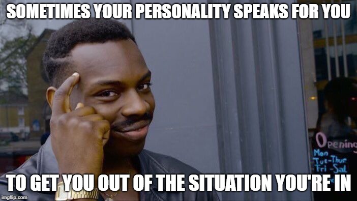Roll Safe Think About It Meme | SOMETIMES YOUR PERSONALITY SPEAKS FOR YOU; TO GET YOU OUT OF THE SITUATION YOU'RE IN | image tagged in memes,roll safe think about it | made w/ Imgflip meme maker