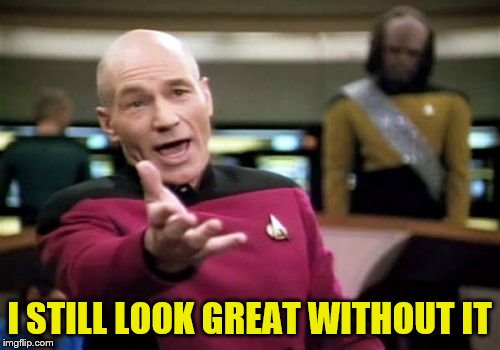 Picard Wtf Meme | I STILL LOOK GREAT WITHOUT IT | image tagged in memes,picard wtf | made w/ Imgflip meme maker