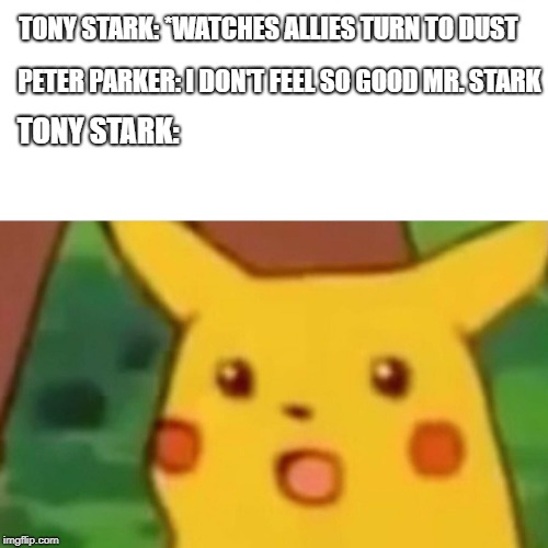 Surprised Pikachu | PETER PARKER: I DON'T FEEL SO GOOD MR. STARK; TONY STARK: *WATCHES ALLIES TURN TO DUST; TONY STARK: | image tagged in surprised pikachu | made w/ Imgflip meme maker