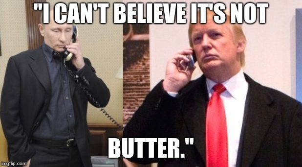 Trump Putin phone call | "I CAN'T BELIEVE IT'S NOT; BUTTER." | image tagged in trump putin phone call | made w/ Imgflip meme maker