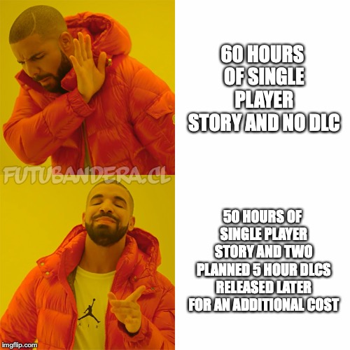 Drake Hotline Bling Meme | 60 HOURS OF SINGLE PLAYER STORY AND NO DLC; 50 HOURS OF SINGLE PLAYER STORY AND TWO PLANNED 5 HOUR DLCS RELEASED LATER FOR AN ADDITIONAL COST | image tagged in drake,gaming | made w/ Imgflip meme maker