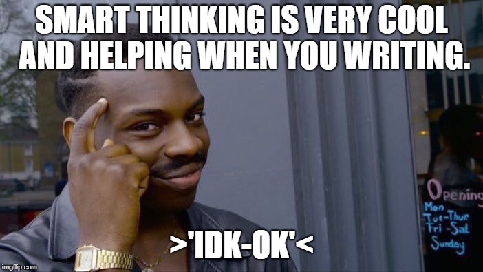 Roll Safe Think About It Meme | SMART THINKING IS VERY COOL AND HELPING WHEN YOU WRITING. >'IDK-OK'< | image tagged in memes,roll safe think about it | made w/ Imgflip meme maker