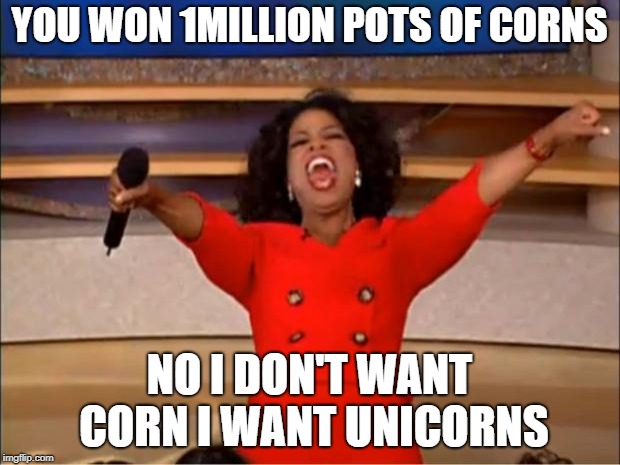 Oprah You Get A Meme | YOU WON 1MILLION POTS OF CORNS; NO I DON'T WANT CORN I WANT UNICORNS | image tagged in memes,oprah you get a | made w/ Imgflip meme maker