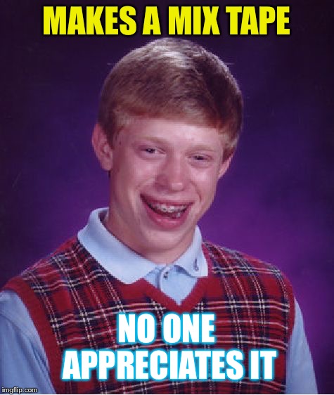 Bad Luck Brian Meme | MAKES A MIX TAPE NO ONE APPRECIATES IT | image tagged in memes,bad luck brian | made w/ Imgflip meme maker