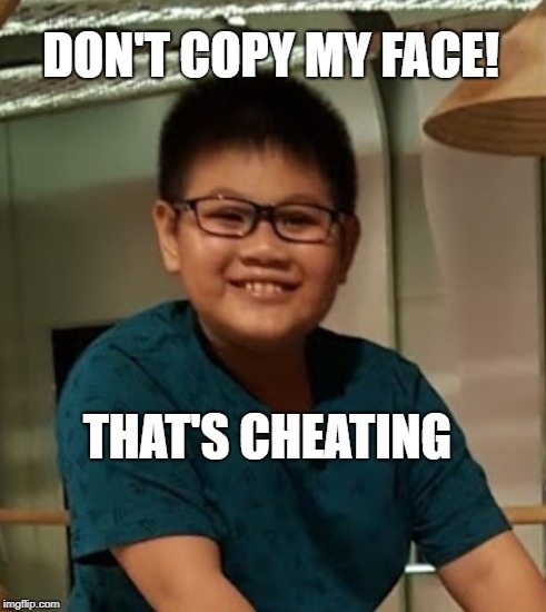 DON'T COPY MY FACE! THAT'S CHEATING | image tagged in funny | made w/ Imgflip meme maker