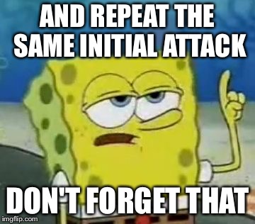 I'll Have You Know Spongebob Meme | AND REPEAT THE SAME INITIAL ATTACK DON'T FORGET THAT | image tagged in memes,ill have you know spongebob | made w/ Imgflip meme maker