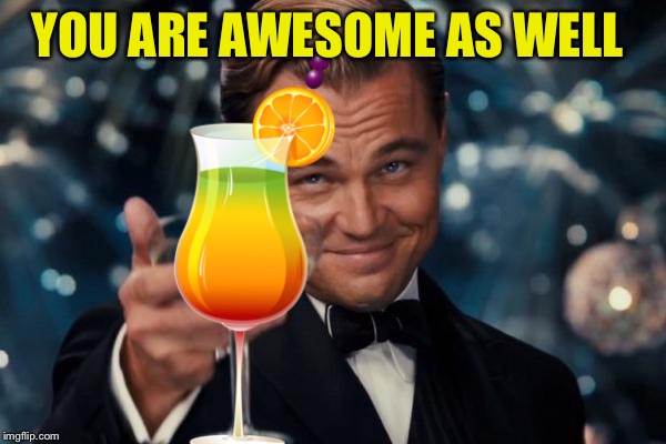 Leonardo Dicaprio Cheers Meme | YOU ARE AWESOME AS WELL | image tagged in memes,leonardo dicaprio cheers | made w/ Imgflip meme maker