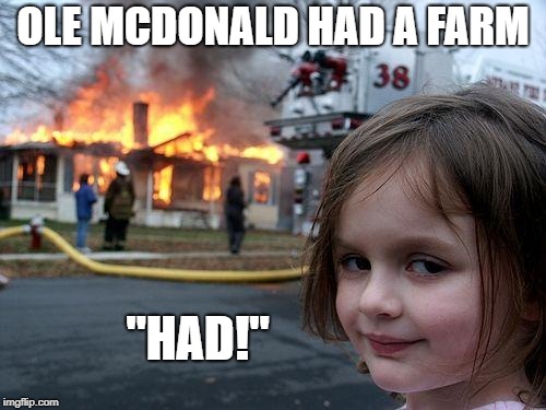 Disaster Girl Meme | OLE MCDONALD HAD A FARM; "HAD!" | image tagged in memes,disaster girl | made w/ Imgflip meme maker