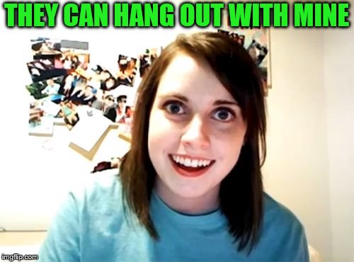 Overly Attached Girlfriend Meme | THEY CAN HANG OUT WITH MINE | image tagged in memes,overly attached girlfriend | made w/ Imgflip meme maker