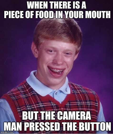 Bad Luck Brian | WHEN THERE IS A PIECE OF FOOD IN YOUR MOUTH; BUT THE CAMERA MAN PRESSED THE BUTTON | image tagged in memes,bad luck brian | made w/ Imgflip meme maker