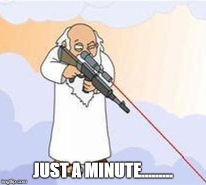 god sniper family guy | JUST A MINUTE......... | image tagged in god sniper family guy | made w/ Imgflip meme maker