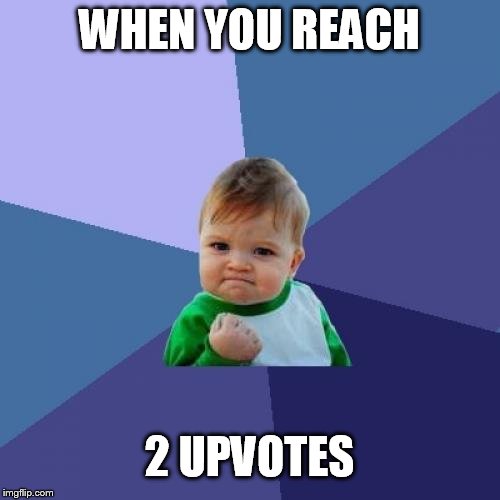 Yaaaaaass upvotes For me | WHEN YOU REACH; 2 UPVOTES | image tagged in memes,success kid,upvotes,i am the walrus,front page plz,i love you | made w/ Imgflip meme maker
