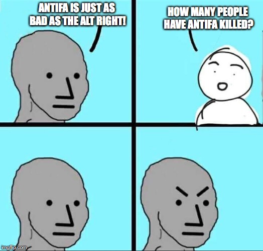 NPC Meme | ANTIFA IS JUST AS BAD AS THE ALT RIGHT! HOW MANY PEOPLE HAVE ANTIFA KILLED? | image tagged in npc meme | made w/ Imgflip meme maker