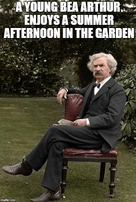 Is that Bea Arthur or Mark Twain? | A YOUNG BEA ARTHUR ENJOYS A SUMMER AFTERNOON IN THE GARDEN | image tagged in bea arthur,mark twain,golden girls,overly manly woman,irony | made w/ Imgflip meme maker