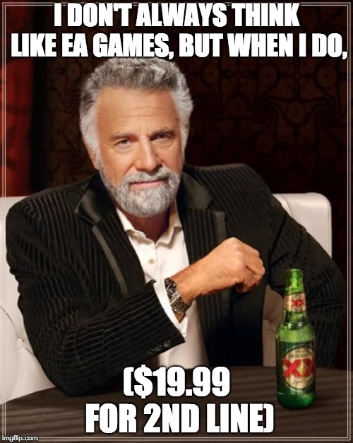 The Most Interesting Man In The World | I DON'T ALWAYS THINK LIKE EA GAMES, BUT WHEN I DO, ($19.99 FOR 2ND LINE) | image tagged in memes,the most interesting man in the world | made w/ Imgflip meme maker