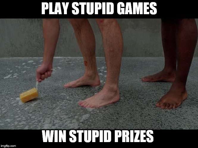 Prison shower soap | PLAY STUPID GAMES; WIN STUPID PRIZES | image tagged in prison shower soap | made w/ Imgflip meme maker