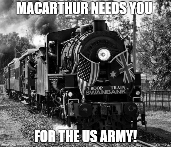 MacArthur needs you for the US Army! | MACARTHUR NEEDS YOU; FOR THE US ARMY! | image tagged in train,i want you for us army,us army,us military,world war ll,world war 2 | made w/ Imgflip meme maker