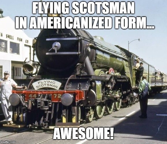 Americanized Flying Scotsman
 | FLYING SCOTSMAN IN AMERICANIZED FORM... AWESOME! | image tagged in train,awesome | made w/ Imgflip meme maker