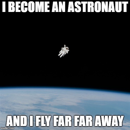 Astronaut | I BECOME AN ASTRONAUT; AND I FLY FAR FAR AWAY | image tagged in astronaut,far | made w/ Imgflip meme maker