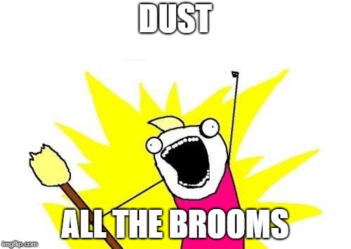 X All The Y Meme | DUST ALL THE BROOMS | image tagged in memes,x all the y | made w/ Imgflip meme maker