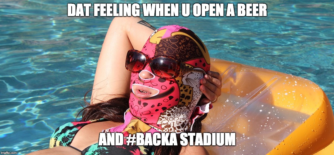 DAT FEELING WHEN U OPEN A BEER; AND #BACKA STADIUM | made w/ Imgflip meme maker