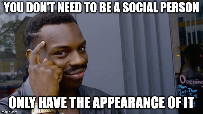 Roll Safe Think About It | YOU DON'T NEED TO BE A SOCIAL PERSON; ONLY HAVE THE APPEARANCE OF IT | image tagged in memes,roll safe think about it | made w/ Imgflip meme maker