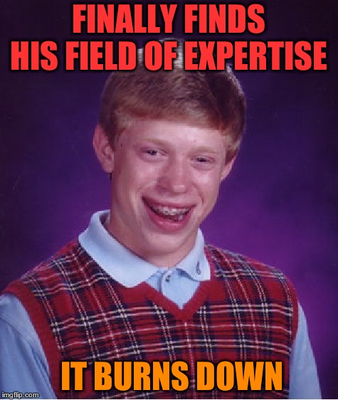 Bad Luck Brian Meme |  FINALLY FINDS HIS FIELD OF EXPERTISE; IT BURNS DOWN | image tagged in memes,bad luck brian | made w/ Imgflip meme maker