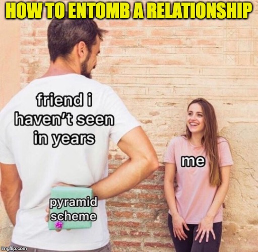 Why the sudden renewed interest? | HOW TO ENTOMB A RELATIONSHIP | image tagged in fraud,friendship | made w/ Imgflip meme maker