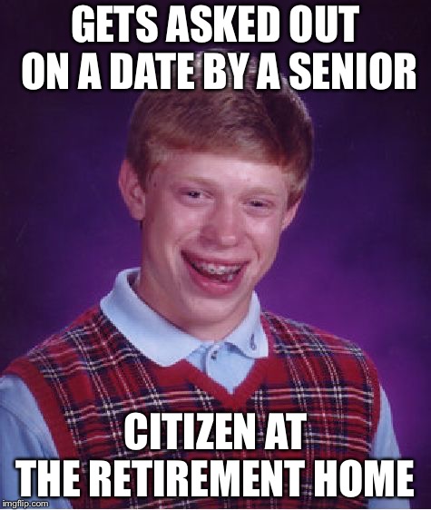 Bad Luck Brian Meme | GETS ASKED OUT ON A DATE BY A SENIOR; CITIZEN AT THE RETIREMENT HOME | image tagged in memes,bad luck brian | made w/ Imgflip meme maker