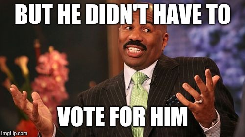 Steve Harvey Meme | BUT HE DIDN'T HAVE TO VOTE FOR HIM | image tagged in memes,steve harvey | made w/ Imgflip meme maker