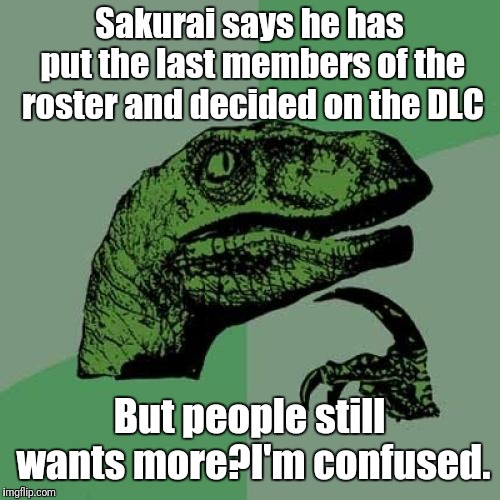It's really confusing. | Sakurai says he has put the last members of the roster and decided on the DLC; But people still wants more?I'm confused. | image tagged in memes,philosoraptor,super smash bros | made w/ Imgflip meme maker