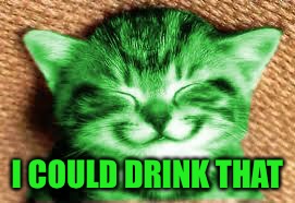 happy RayCat | I COULD DRINK THAT | image tagged in happy raycat | made w/ Imgflip meme maker
